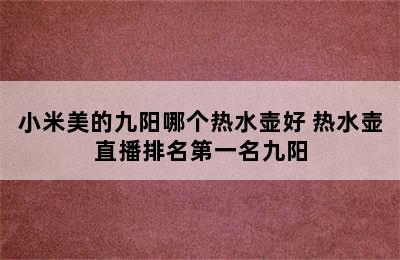 小米美的九阳哪个热水壶好 热水壶直播排名第一名九阳